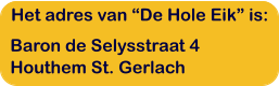 Het adres van “De Hole Eik” is: Baron de Selysstraat 4 Houthem St. Gerlach
